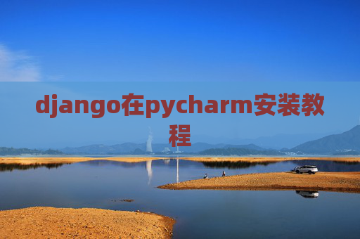 django在pycharm安装教程 django在pycharm安装教程